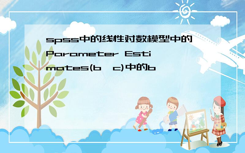 spss中的线性对数模型中的Parameter Estimates(b,c)中的b,