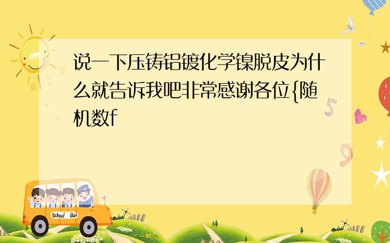 说一下压铸铝镀化学镍脱皮为什么就告诉我吧非常感谢各位{随机数f