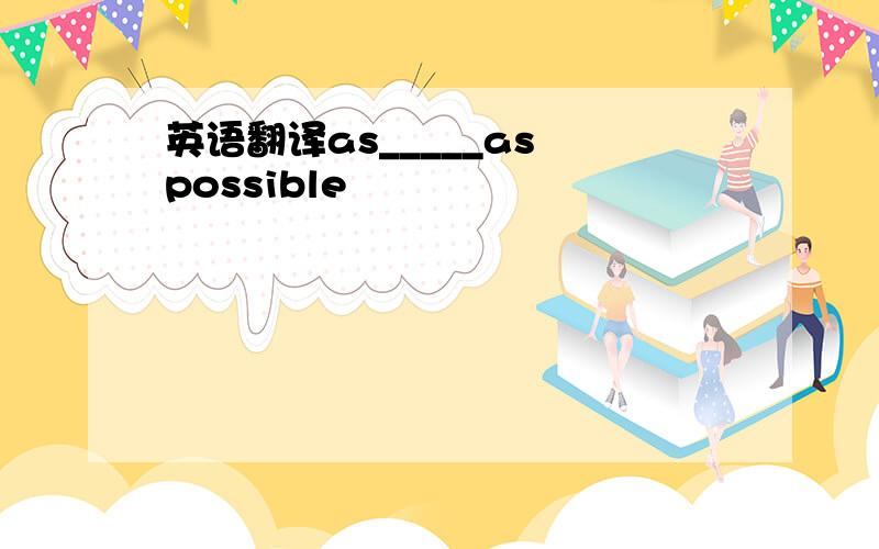 英语翻译as_____as possible