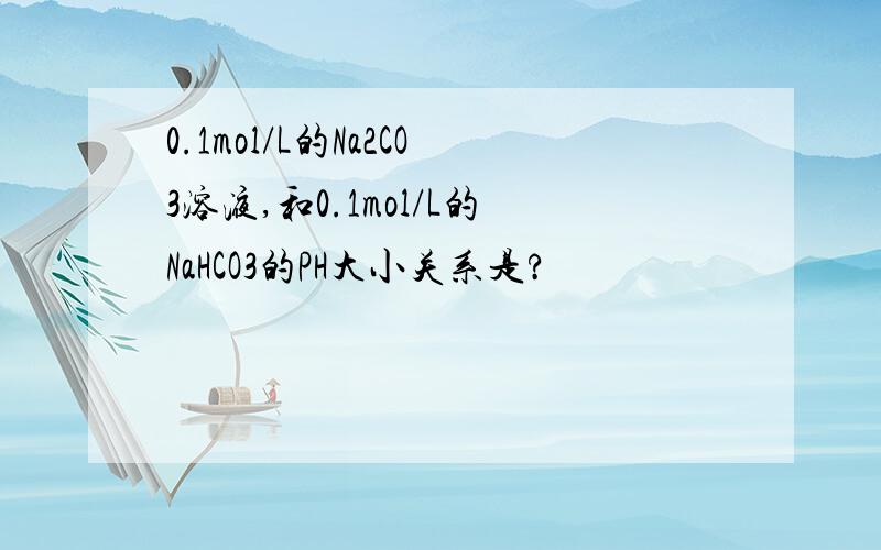 0.1mol/L的Na2CO3溶液,和0.1mol/L的NaHCO3的PH大小关系是?