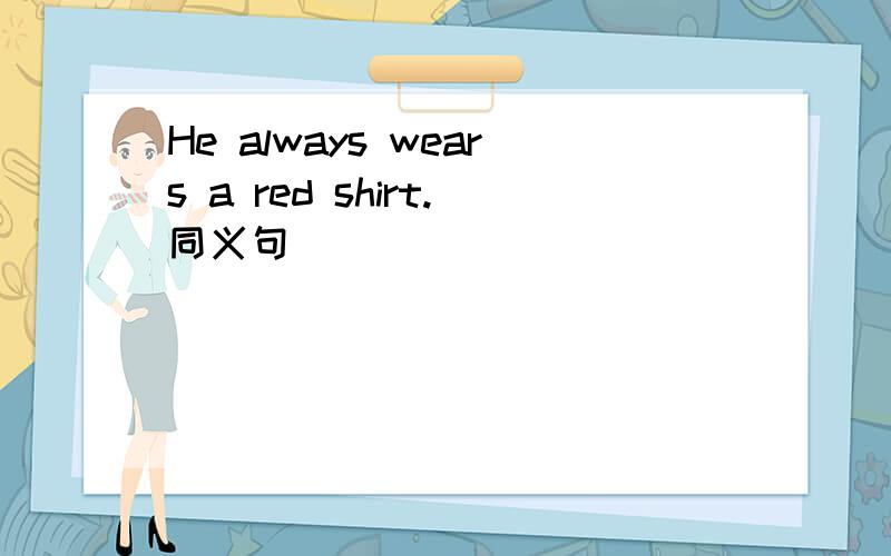 He always wears a red shirt.同义句