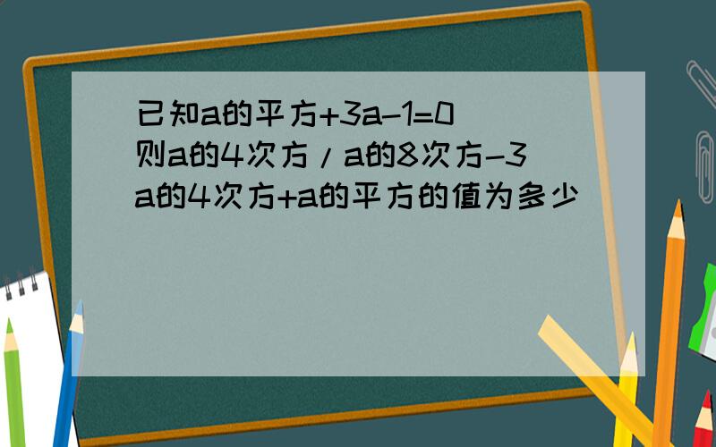 已知a的平方+3a-1=0 则a的4次方/a的8次方-3a的4次方+a的平方的值为多少