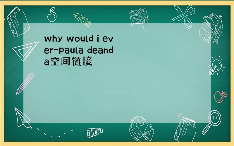 why would i ever-paula deanda空间链接