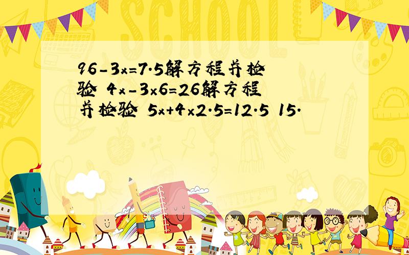 96－3x＝7.5解方程并检验 4x-3×6＝26解方程并检验 5x+4×2.5＝12.5 15.