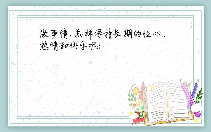 做事情,怎样保持长期的恒心、热情和快乐呢?