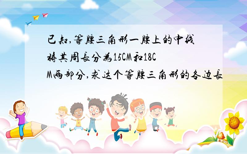 已知,等腰三角形一腰上的中线将其周长分为15CM和18CM两部分,求这个等腰三角形的各边长