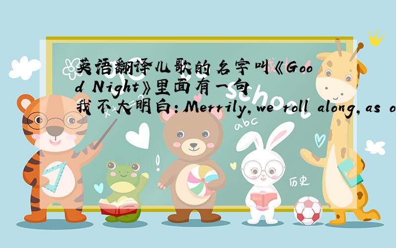 英语翻译儿歌的名字叫《Good Night》里面有一句 我不大明白：Merrily,we roll along,as o