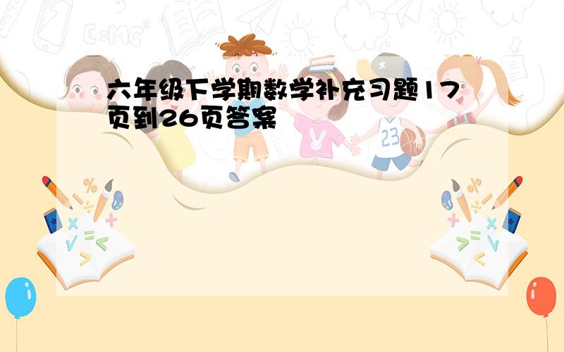 六年级下学期数学补充习题17页到26页答案