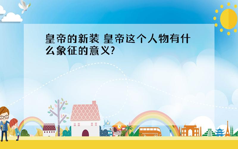 皇帝的新装 皇帝这个人物有什么象征的意义?