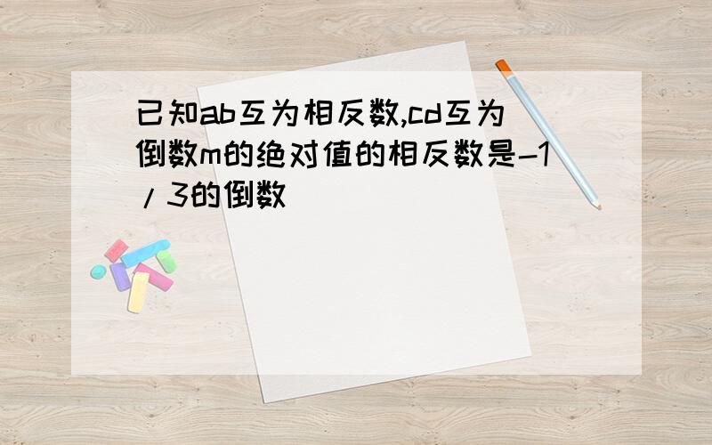 已知ab互为相反数,cd互为倒数m的绝对值的相反数是-1/3的倒数