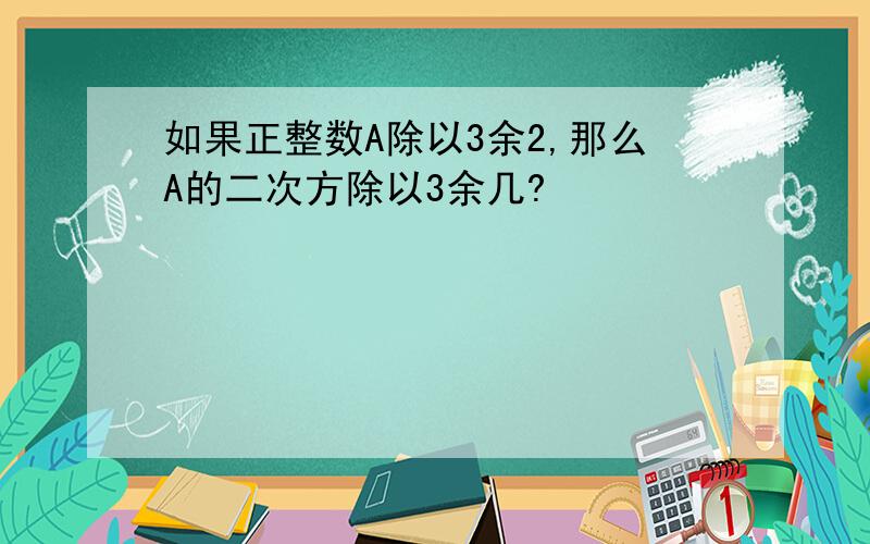 如果正整数A除以3余2,那么A的二次方除以3余几?