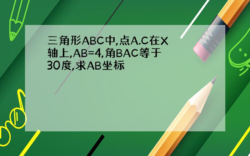 三角形ABC中,点A.C在X轴上,AB=4,角BAC等于30度,求AB坐标