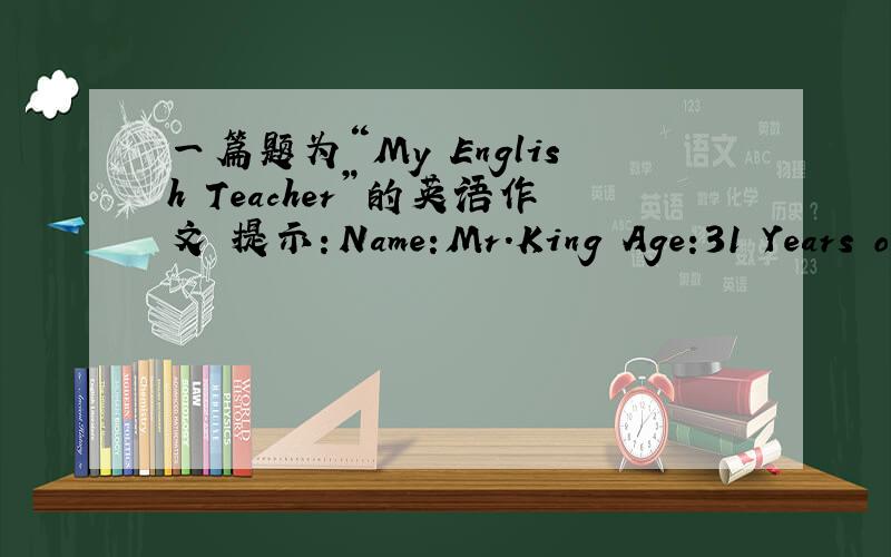 一篇题为“My English Teacher”的英语作文 提示：Name:Mr.King Age:31 Years o