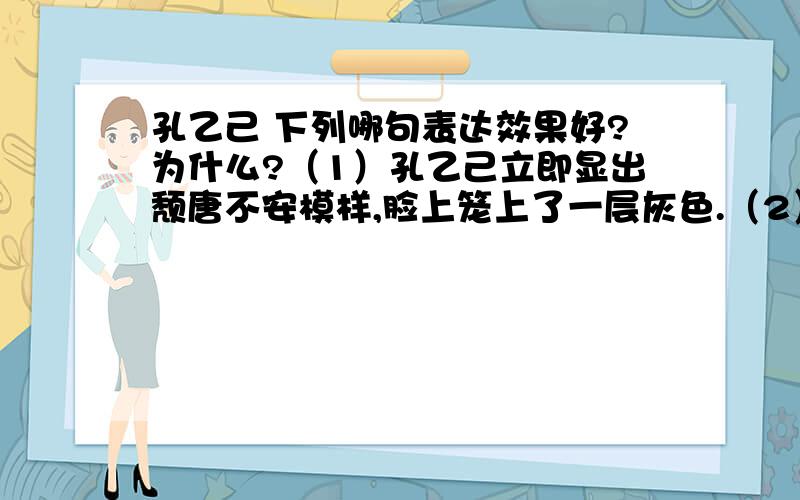 孔乙己 下列哪句表达效果好?为什么?（1）孔乙己立即显出颓唐不安模样,脸上笼上了一层灰色.（2）孔乙己显出颓唐不安模样,