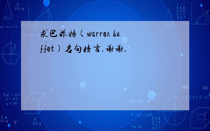 求巴菲特(warren buffet)名句精言.谢谢.