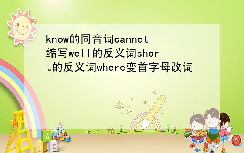 know的同音词cannot缩写well的反义词short的反义词where变首字母改词