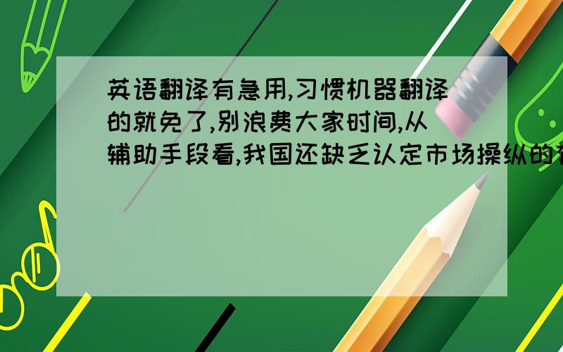 英语翻译有急用,习惯机器翻译的就免了,别浪费大家时间,从辅助手段看,我国还缺乏认定市场操纵的有效辅助手段.虽然证监会和交