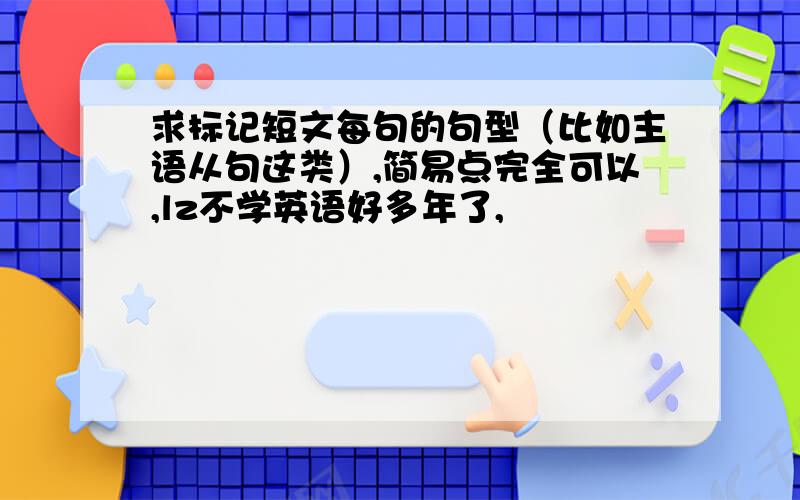 求标记短文每句的句型（比如主语从句这类）,简易点完全可以,lz不学英语好多年了,