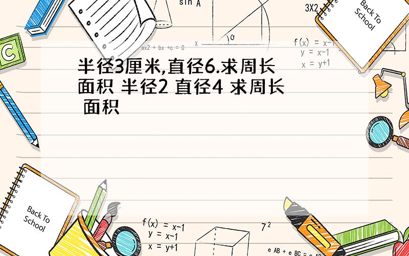 半径3厘米,直径6.求周长 面积 半径2 直径4 求周长 面积