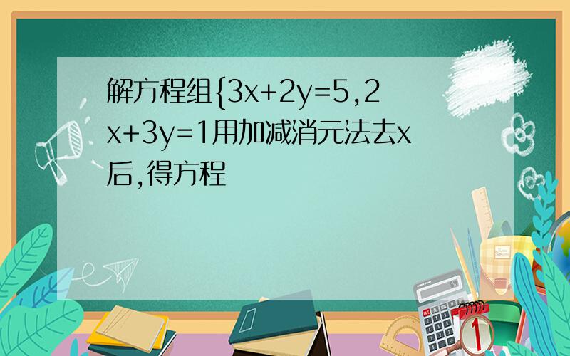 解方程组{3x+2y=5,2x+3y=1用加减消元法去x后,得方程