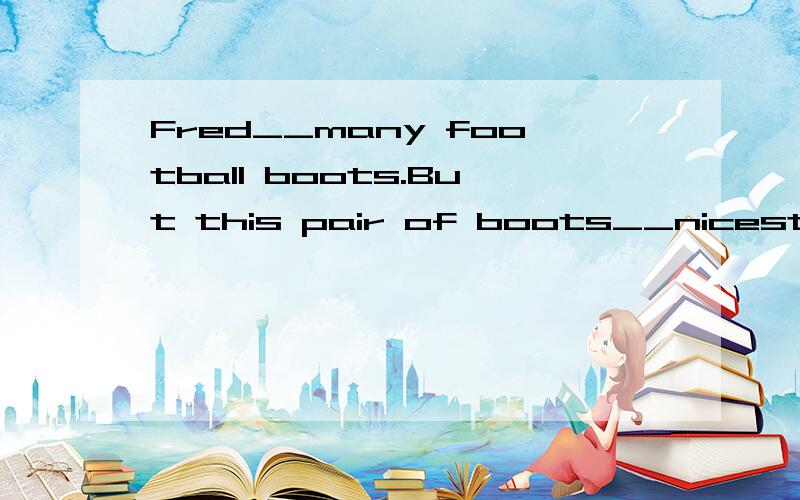 Fred__many football boots.But this pair of boots__nicest.A.h