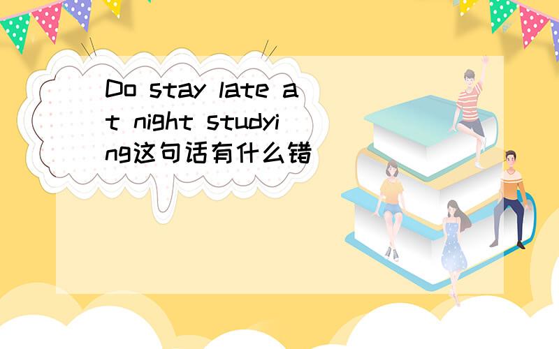 Do stay late at night studying这句话有什么错