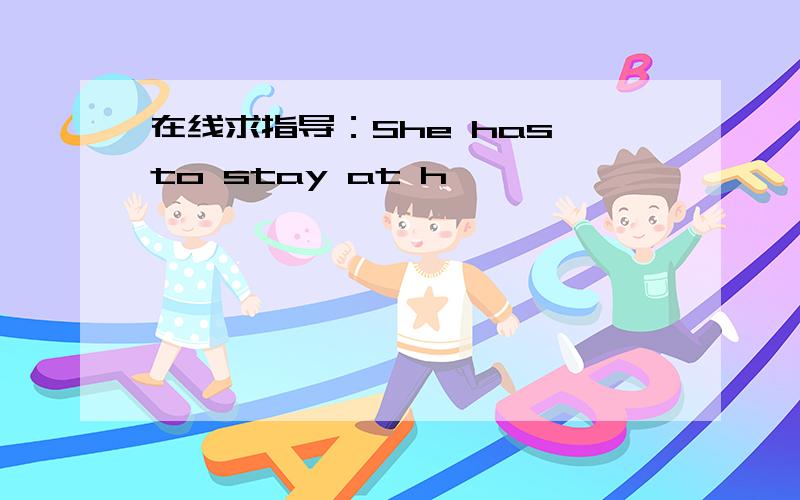 在线求指导：She has to stay at h