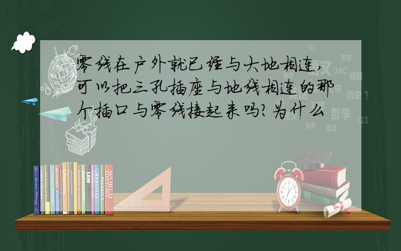 零线在户外就已经与大地相连,可以把三孔插座与地线相连的那个插口与零线接起来吗?为什么