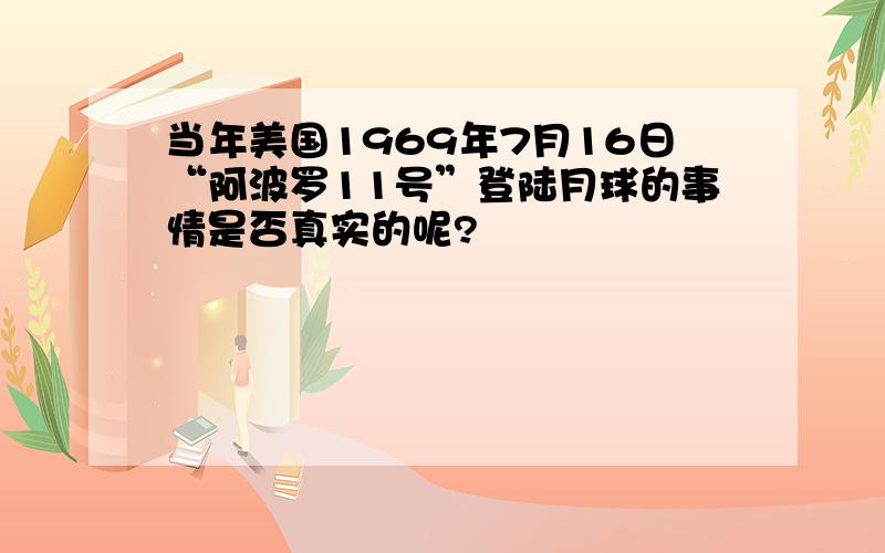 当年美国1969年7月16日“阿波罗11号”登陆月球的事情是否真实的呢?