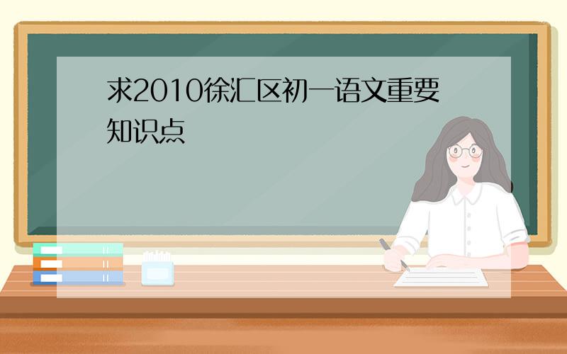 求2010徐汇区初一语文重要知识点