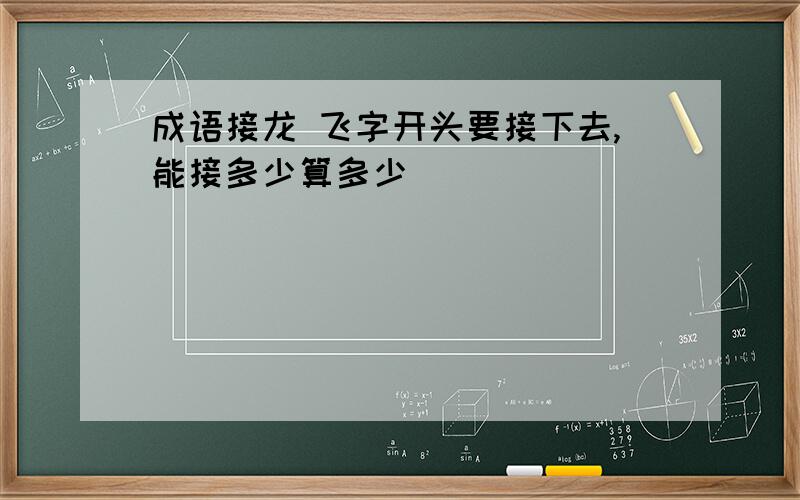 成语接龙 飞字开头要接下去,能接多少算多少