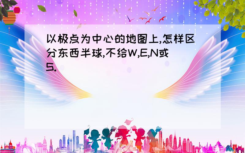 以极点为中心的地图上,怎样区分东西半球,不给W,E,N或S.