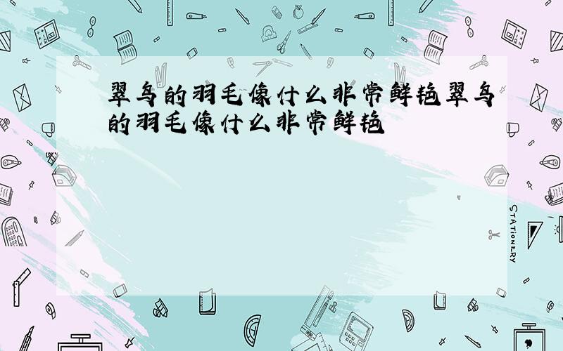 翠鸟的羽毛像什么非常鲜艳翠鸟的羽毛像什么非常鲜艳