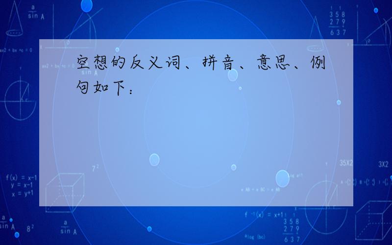 空想的反义词、拼音、意思、例句如下：