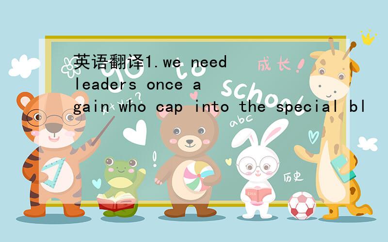 英语翻译1.we need leaders once again who cap into the special bl