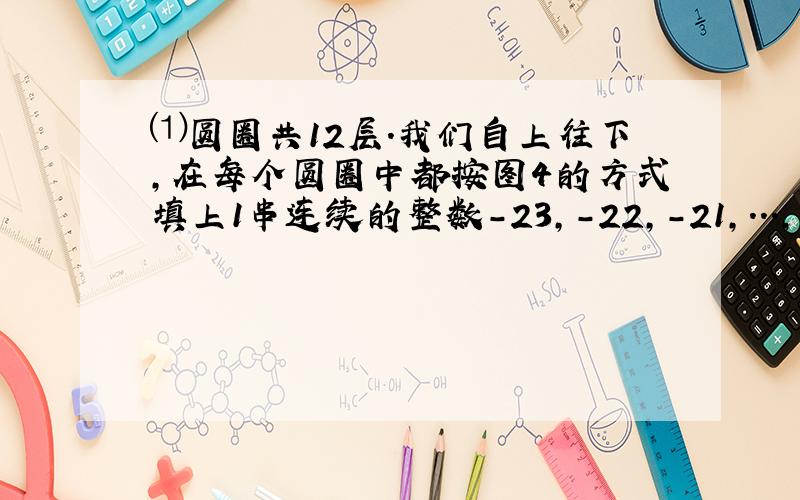 ⑴圆圈共12层.我们自上往下,在每个圆圈中都按图4的方式填上1串连续的整数-23,-22,-21,...,求图4中