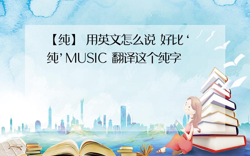 【纯】 用英文怎么说 好比‘纯’MUSIC 翻译这个纯字