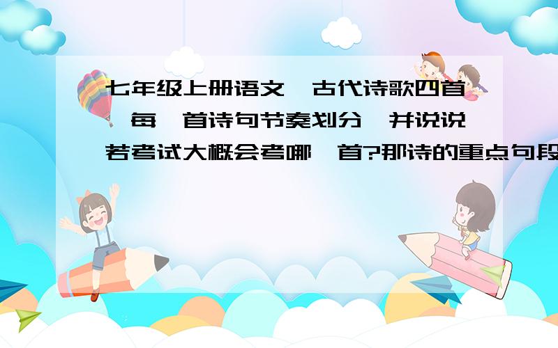 七年级上册语文《古代诗歌四首》每一首诗句节奏划分,并说说若考试大概会考哪一首?那诗的重点句段