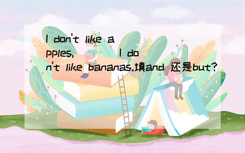 I don't like apples,____I don't like bananas.填and 还是but?