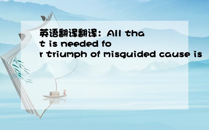 英语翻译翻译：All that is needed for triumph of misguided cause is