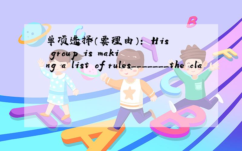 单项选择（要理由）： His group is making a list of rules_______the cla