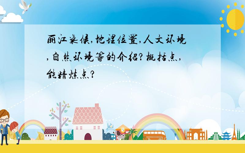 丽江气候,地理位置,人文环境,自然环境等的介绍?概括点,能精炼点?