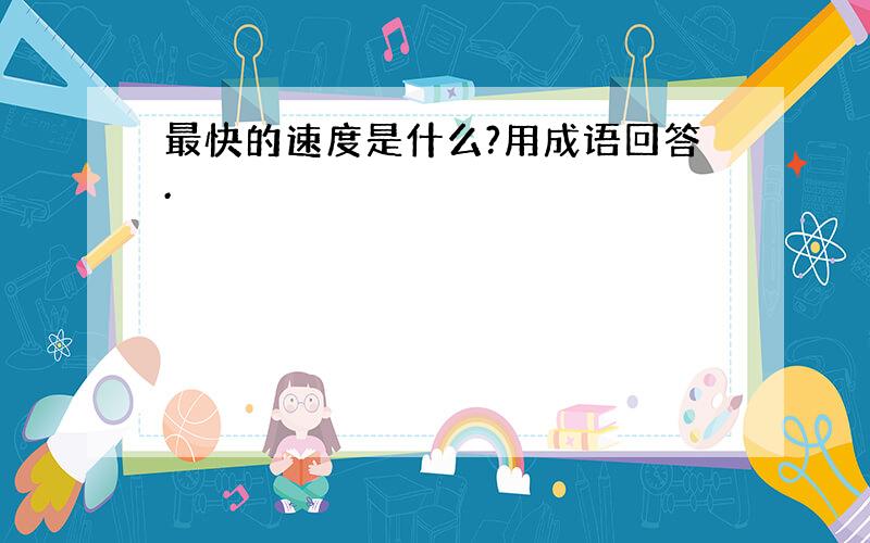 最快的速度是什么?用成语回答.