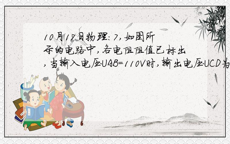 10月17日物理：7,如图所示的电路中,各电阻阻值已标出,当输入电压UAB=110V时,输出电压UCD为多少?