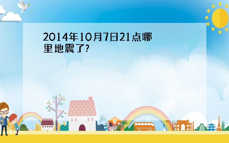 2014年10月7日21点哪里地震了?