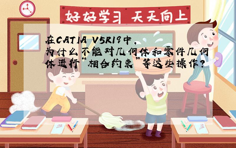 在CATIA V5R19中,为什么不能对几何体和零件几何体进行“相合约束”等这些操作?