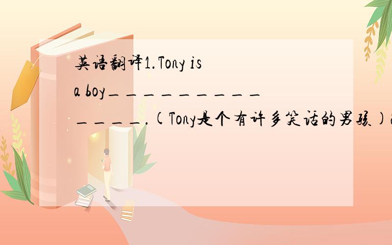 英语翻译1.Tony is a boy_____________.(Tony是个有许多笑话的男孩)2.The story