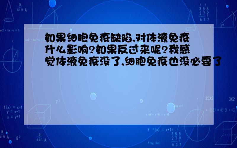 如果细胞免疫缺陷,对体液免疫什么影响?如果反过来呢?我感觉体液免疫没了,细胞免疫也没必要了