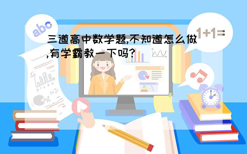 三道高中数学题,不知道怎么做,有学霸教一下吗?