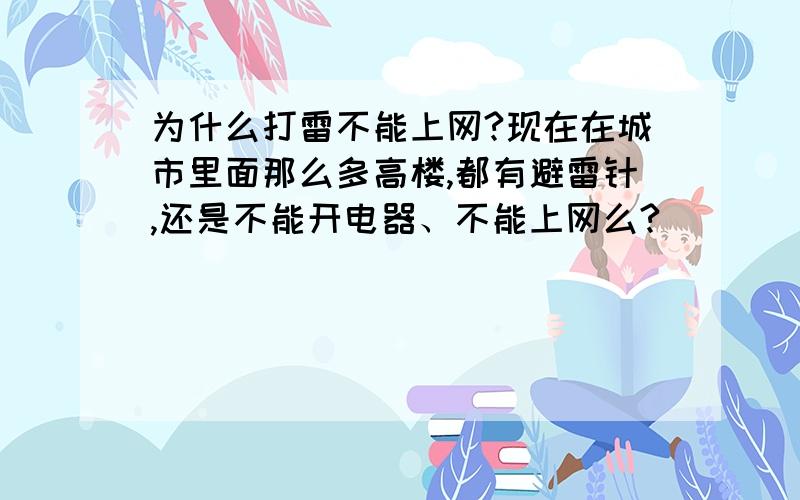 为什么打雷不能上网?现在在城市里面那么多高楼,都有避雷针,还是不能开电器、不能上网么?